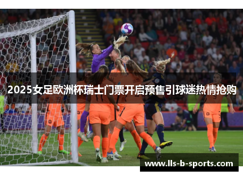 2025女足欧洲杯瑞士门票开启预售引球迷热情抢购