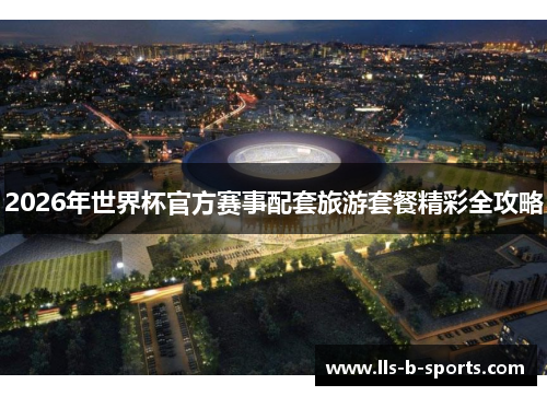 2026年世界杯官方赛事配套旅游套餐精彩全攻略