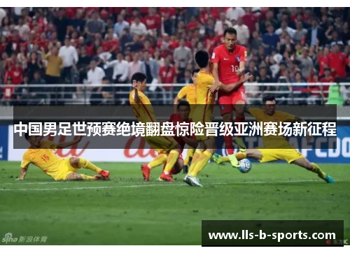中国男足世预赛绝境翻盘惊险晋级亚洲赛场新征程
