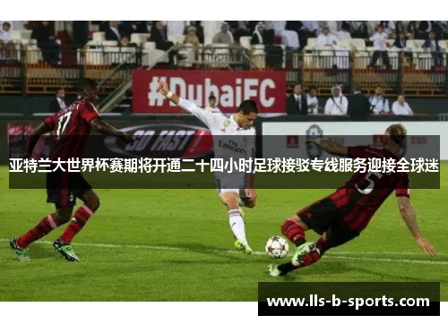 亚特兰大世界杯赛期将开通二十四小时足球接驳专线服务迎接全球迷 亚特兰大世界杯赛期将开通二十四小时足球接驳专线服务迎接全球迷