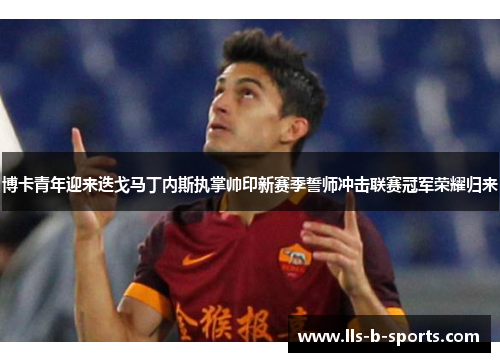 博卡青年迎来迭戈马丁内斯执掌帅印新赛季誓师冲击联赛冠军荣耀归来