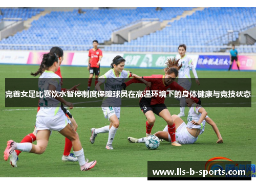 完善女足比赛饮水暂停制度保障球员在高温环境下的身体健康与竞技状态 完善女足比赛饮水暂停制度保障球员在高温环境下的身体健康与竞技状态