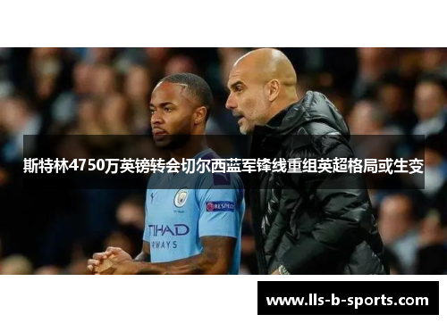 斯特林4750万英镑转会切尔西蓝军锋线重组英超格局或生变 斯特林4750万英镑转会切尔西蓝军锋线重组英超格局或生变