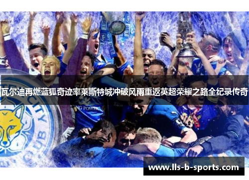 瓦尔迪再燃蓝狐奇迹率莱斯特城冲破风雨重返英超荣耀之路全纪录传奇 瓦尔迪再燃蓝狐奇迹率莱斯特城冲破风雨重返英超荣耀之路全纪录传奇