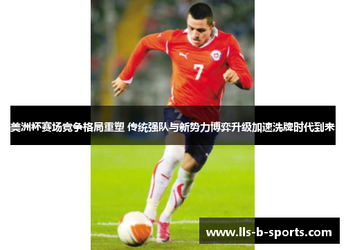 美洲杯赛场竞争格局重塑 传统强队与新势力博弈升级加速洗牌时代到来 美洲杯赛场竞争格局重塑 传统强队与新势力博弈升级加速洗牌时代到来