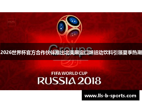 2026世界杯官方合作伙伴推出北美限定口味运动饮料引领夏季热潮 2026世界杯官方合作伙伴推出北美限定口味运动饮料引领夏季热潮