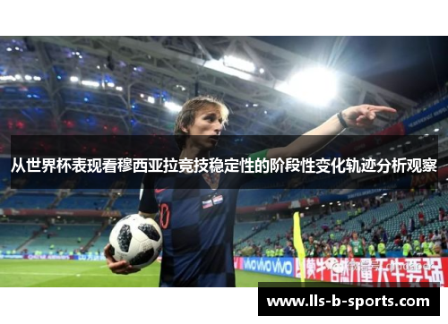 从世界杯表现看穆西亚拉竞技稳定性的阶段性变化轨迹分析观察