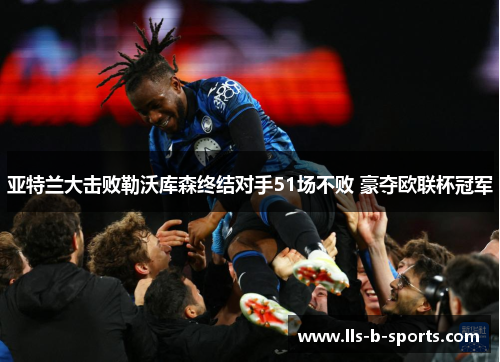 亚特兰大击败勒沃库森终结对手51场不败 豪夺欧联杯冠军 亚特兰大击败勒沃库森终结对手51场不败 豪夺欧联杯冠军