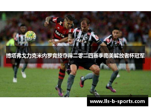 博塔弗戈力克米内罗竞技夺得二零二四赛季南美解放者杯冠军