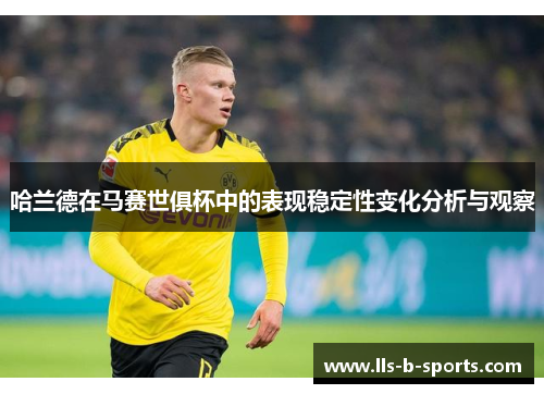 哈兰德在马赛世俱杯中的表现稳定性变化分析与观察