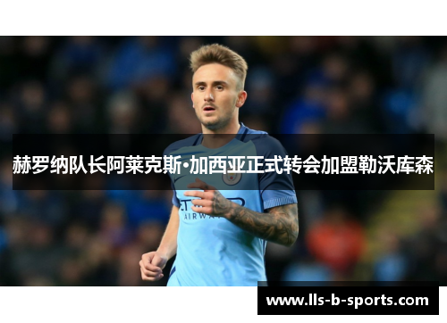 赫罗纳队长阿莱克斯·加西亚正式转会加盟勒沃库森