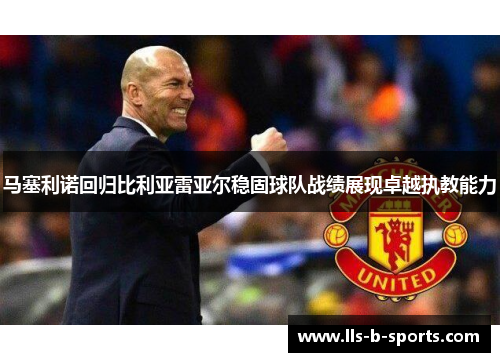 马塞利诺回归比利亚雷亚尔稳固球队战绩展现卓越执教能力