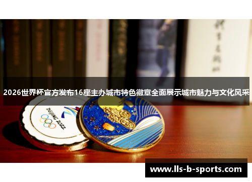 2026世界杯官方发布16座主办城市特色徽章全面展示城市魅力与文化风采