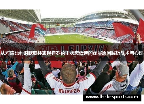 从对阵比利时欧联杯表现看罗德里状态低迷的深层原因解析战术与心理 从对阵比利时欧联杯表现看罗德里状态低迷的深层原因解析战术与心理