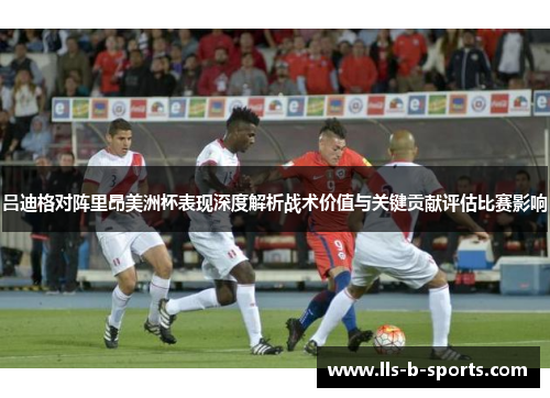 吕迪格对阵里昂美洲杯表现深度解析战术价值与关键贡献评估比赛影响 吕迪格对阵里昂美洲杯表现深度解析战术价值与关键贡献评估比赛影响