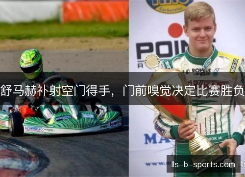 舒马赫补射空门得手,门前嗅觉决定比赛胜负 舒马赫补射空门得手,门前嗅觉决定比赛胜负