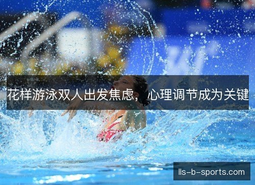 花样游泳双人出发焦虑，心理调节成为关键
